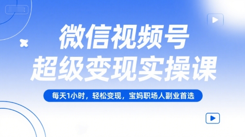 微信视频号超级变现实操课,每天1小时,轻松变现,宝妈职场人副业首选网创吧-网创项目资源站-副业项目-创业项目-搞钱项目网创吧