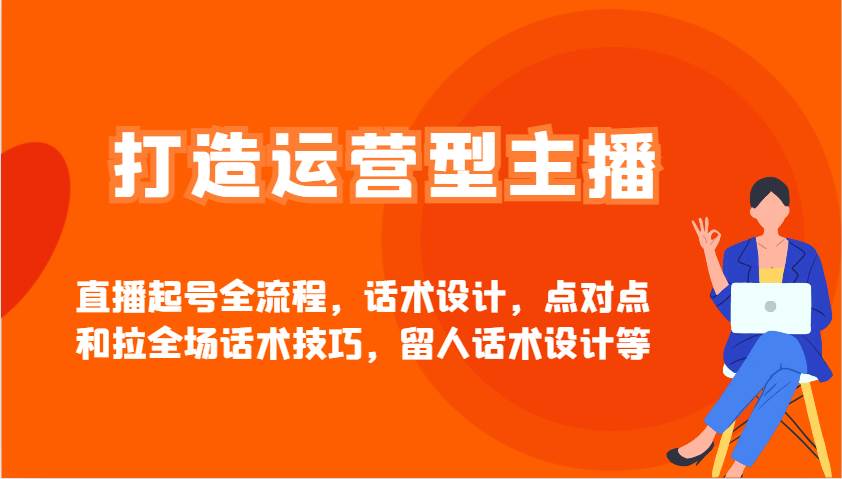 打造运营型主播直播起号全流程,话术设计,点对点和拉全场话术技巧,留人话术设计等网创吧-网创项目资源站-副业项目-创业项目-搞钱项目网创吧