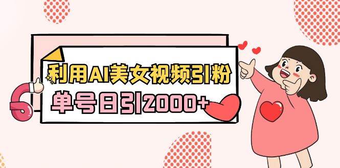 (8872期)利用AI美女视频引粉,单号日引2000+,新手也能干(教程+软件)网创吧-网创项目资源站-副业项目-创业项目-搞钱项目网创吧