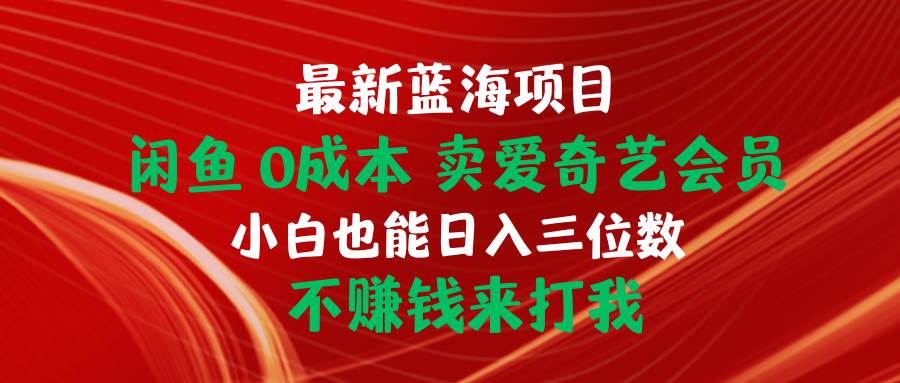 (10117期)最新蓝海项目 闲鱼0成本 卖爱奇艺会员 小白也能入三位数 不赚钱来打我网创吧-网创项目资源站-副业项目-创业项目-搞钱项目网创吧