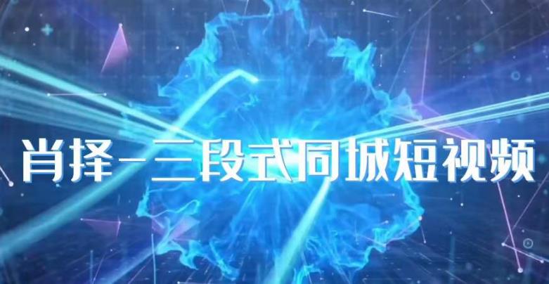 肖择-抖音同城短视频,三段式同城短视频实操网创吧-网创项目资源站-副业项目-创业项目-搞钱项目网创吧
