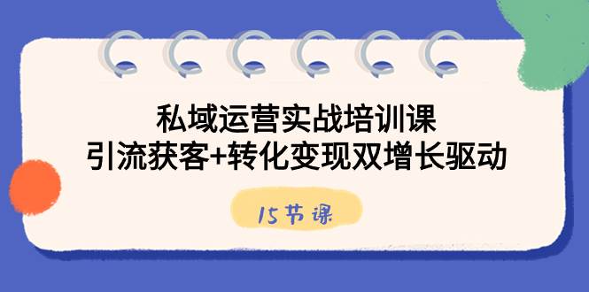 (8698期)私域运营实战培训课,引流获客+转化变现双增长驱动(15节课)网创吧-网创项目资源站-副业项目-创业项目-搞钱项目网创吧
