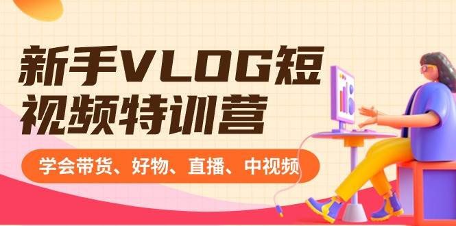 (8807期)新手VLOG短视频特训营:学会带货、好物、直播、中视频、赚Q方法(16节课)网创吧-网创项目资源站-副业项目-创业项目-搞钱项目网创吧