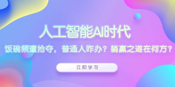 人工智能AI时代,饭碗频遭抢夺,普通人咋办?躺赢之道在何方?网创吧-网创项目资源站-副业项目-创业项目-搞钱项目网创吧