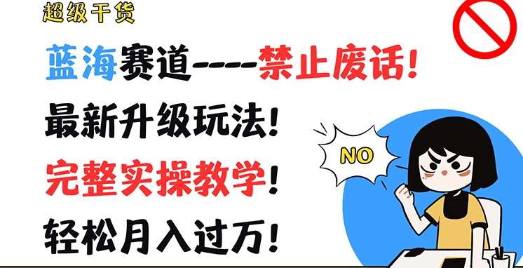 超级干货,蓝海赛道-禁止废话,最新升级玩法,完整实操教学,轻松月入过万【揭秘】网创吧-网创项目资源站-副业项目-创业项目-搞钱项目网创吧