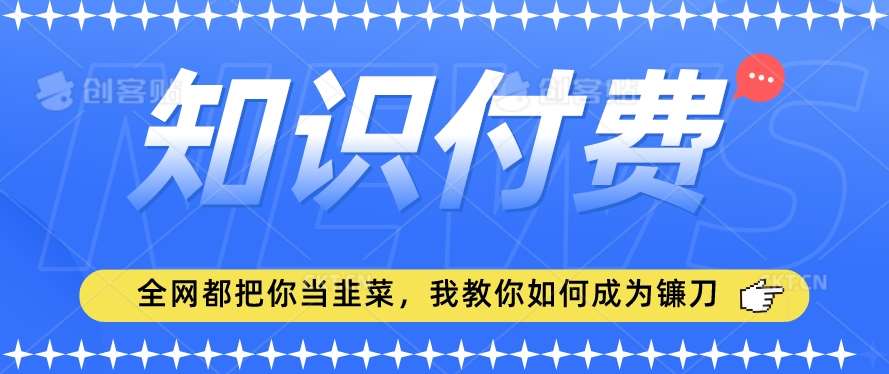 2024最新知识付费项目,小白也能轻松入局,全网都在教你做项目,我教你做镰刀【揭秘】网创吧-网创项目资源站-副业项目-创业项目-搞钱项目网创吧