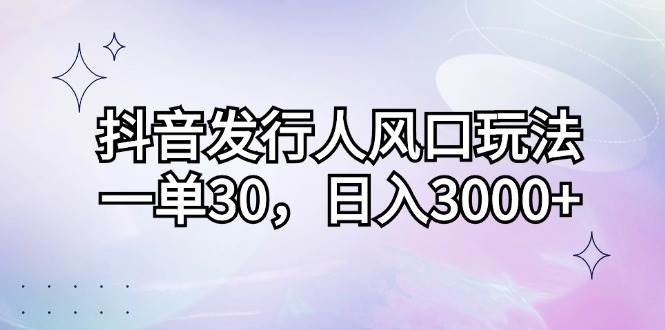 (12874期)抖音发行人风口玩法,一单30,日入3000+网创吧-网创项目资源站-副业项目-创业项目-搞钱项目网创吧