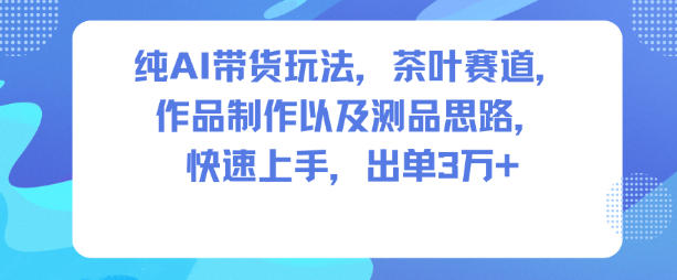 纯AI带货玩法,茶叶赛道,制作以及思路,快速上手,出单3W+网创吧-网创项目资源站-副业项目-创业项目-搞钱项目网创吧