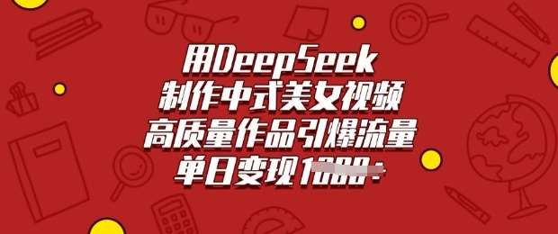 用DeepSeek制作中式美女视频,高质量作品引爆流量,单日变现多张网创吧-网创项目资源站-副业项目-创业项目-搞钱项目网创吧