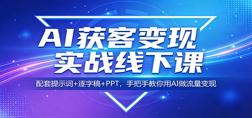 AI获客变现实战线下课:配套提示词+逐字稿+PPT,手把手教你用AI做流量变现网创吧-网创项目资源站-副业项目-创业项目-搞钱项目网创吧