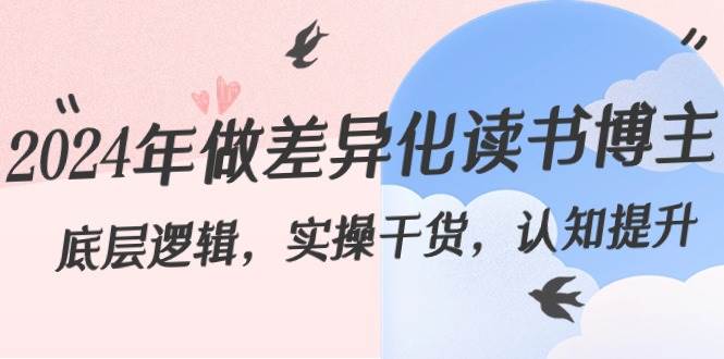(8784期)2024年做差异化-读书博主:底层逻辑,实操干货,认知提升(29节)网创吧-网创项目资源站-副业项目-创业项目-搞钱项目网创吧