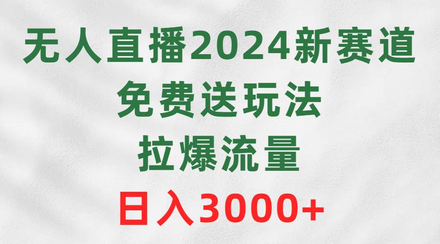 (9496期)无人直播2024新赛道,免费送玩法,拉爆流量,日入3000+网创吧-网创项目资源站-副业项目-创业项目-搞钱项目网创吧