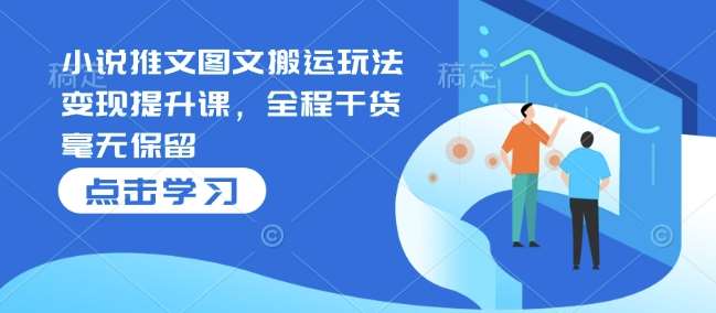 小说推文图文搬运玩法变现提升课,全程干货毫无保留网创吧-网创项目资源站-副业项目-创业项目-搞钱项目网创吧
