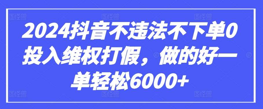 2024抖音不违法不下单0投入维权打假,做的好一单轻松6000+【仅揭秘】网创吧-网创项目资源站-副业项目-创业项目-搞钱项目网创吧