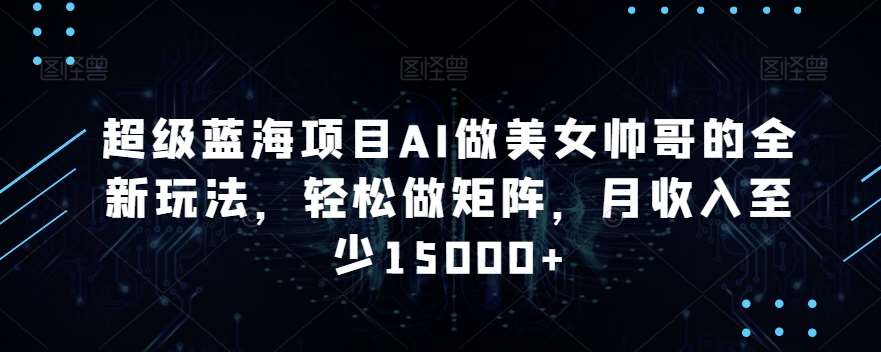 超级蓝海项目AI做美女帅哥的全新玩法,轻松做矩阵,月收入至少15000+【揭秘】网创吧-网创项目资源站-副业项目-创业项目-搞钱项目网创吧