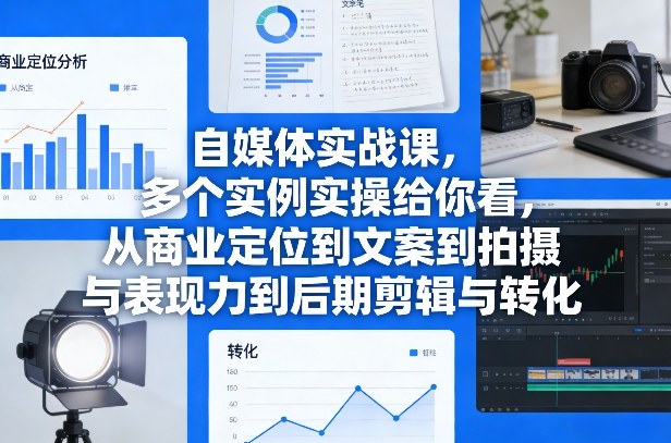 自媒体实战课,多个实例实操给你看,从商业定位到文案到拍摄与表现力到后期剪辑与转化网创吧-网创项目资源站-副业项目-创业项目-搞钱项目网创吧