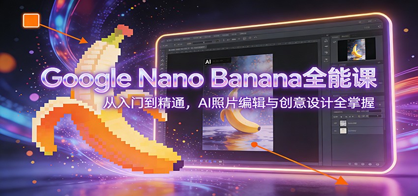 Google Nano Banana全能课：从入门到精通，AI照片编辑与创意设计全掌握网创吧-网创项目资源站-副业项目-创业项目-搞钱项目网创吧