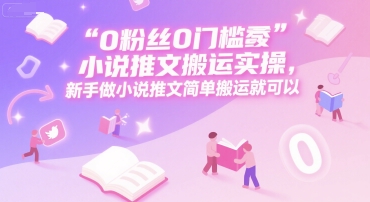 0 粉丝0门槛小说推文搬运实操,新手做小说推文简单搬运就可以网创吧-网创项目资源站-副业项目-创业项目-搞钱项目网创吧