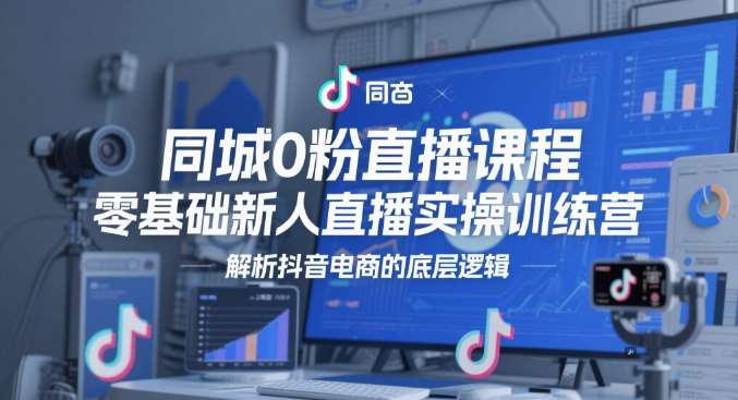 同城0粉直播课程,零基础新人直播实操训练营,解析抖音电商的底层逻辑网创吧-网创项目资源站-副业项目-创业项目-搞钱项目网创吧