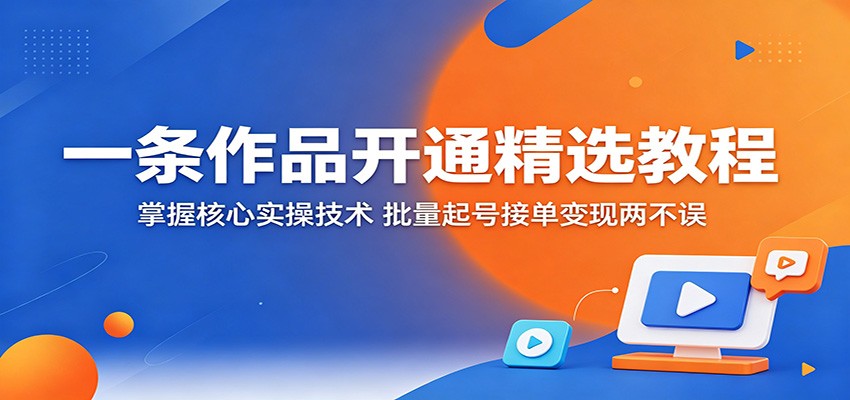 一条作品开通精选教程:掌握核心实操技术,批量起号接单变现两不误网创吧-网创项目资源站-副业项目-创业项目-搞钱项目网创吧