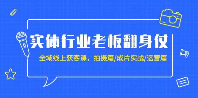 （9332期）实体行业老板翻身仗：全域-线上获客课，拍摄篇/成片实战/运营篇（20节课）网创吧-网创项目资源站-副业项目-创业项目-搞钱项目网创吧