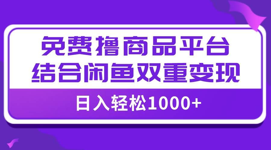 (7790期)【全网首发】日入1000+免费撸商品平台+闲鱼双平台硬核变现,小白轻松上手网创吧-网创项目资源站-副业项目-创业项目-搞钱项目网创吧