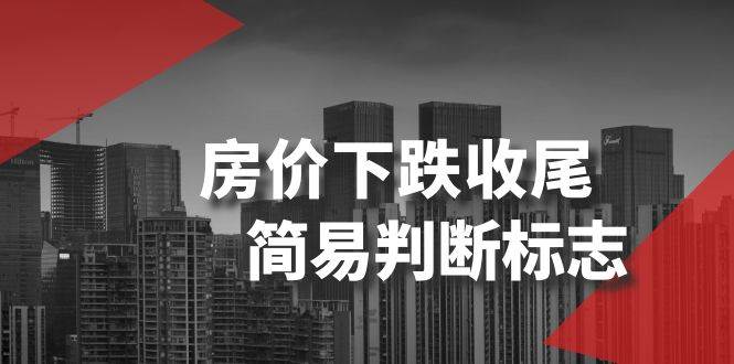(8402期)某公众号付费文章《房价下跌收尾-简易判断标志》网创吧-网创项目资源站-副业项目-创业项目-搞钱项目网创吧