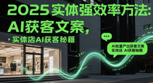 2025实体强效率方法:AI批量产出获客文案,实体店AI获客秘籍网创吧-网创项目资源站-副业项目-创业项目-搞钱项目网创吧