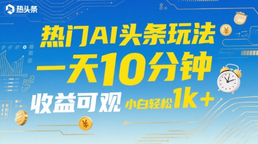 热门AI头条玩法，一天10分钟，收益可观，小白轻松日入1k+【揭秘】网创吧-网创项目资源站-副业项目-创业项目-搞钱项目网创吧