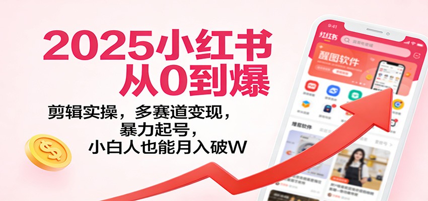 2025小红书从0到爆：剪辑实操，多赛道变现，暴力起号，零基础也能月入破W网创吧-网创项目资源站-副业项目-创业项目-搞钱项目网创吧