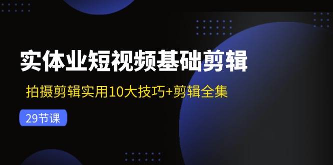(11914期)实体业短视频基础剪辑:拍摄剪辑实用10大技巧+剪辑全集(29节)网创吧-网创项目资源站-副业项目-创业项目-搞钱项目网创吧