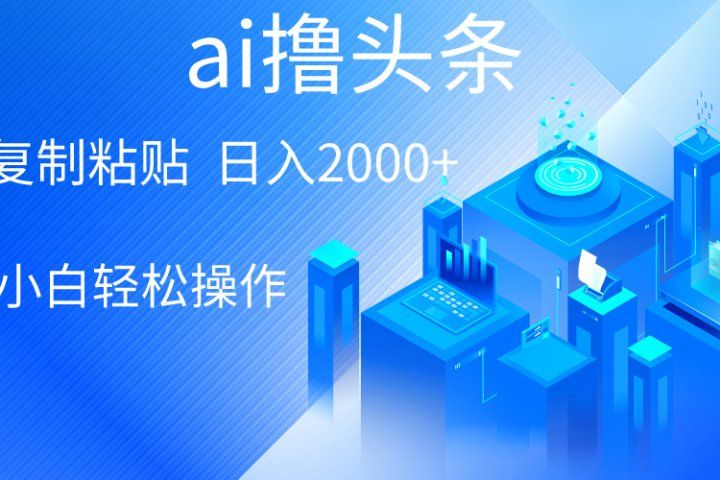 ai一键生成爆款文章撸头条,小白无脑操作,轻松日入2000+,收益无上限网创吧-网创项目资源站-副业项目-创业项目-搞钱项目网创吧