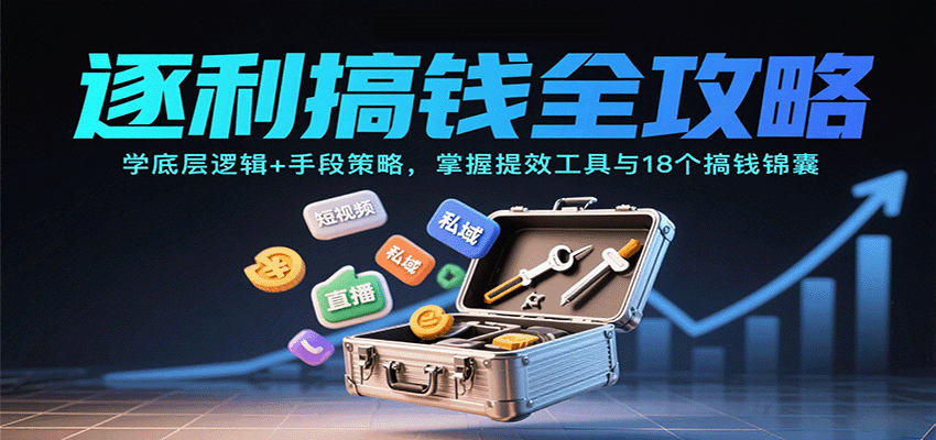 逐利搞钱全攻略：学底层逻辑+手段策略，掌握提效工具与18个搞钱锦囊（更新11月）网创吧-网创项目资源站-副业项目-创业项目-搞钱项目网创吧