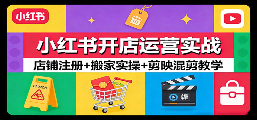 小红书开店运营实战：店铺注册+搬家实操+剪映混剪教学网创吧-网创项目资源站-副业项目-创业项目-搞钱项目网创吧