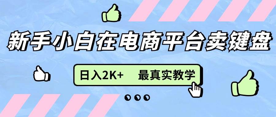 (11610期)新手小白在电商平台卖键盘,日入2K+最真实教学网创吧-网创项目资源站-副业项目-创业项目-搞钱项目网创吧