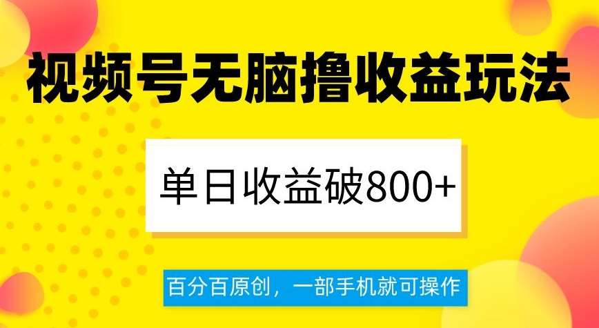视频号无脑撸收益玩法,单日收益破800+,百分百原创,一部手机就可操作【揭秘】网创吧-网创项目资源站-副业项目-创业项目-搞钱项目网创吧