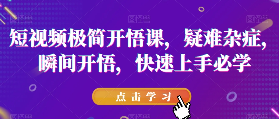 短视频极简开悟课,疑难杂症,瞬间开悟,快速上手必学网创吧-网创项目资源站-副业项目-创业项目-搞钱项目网创吧