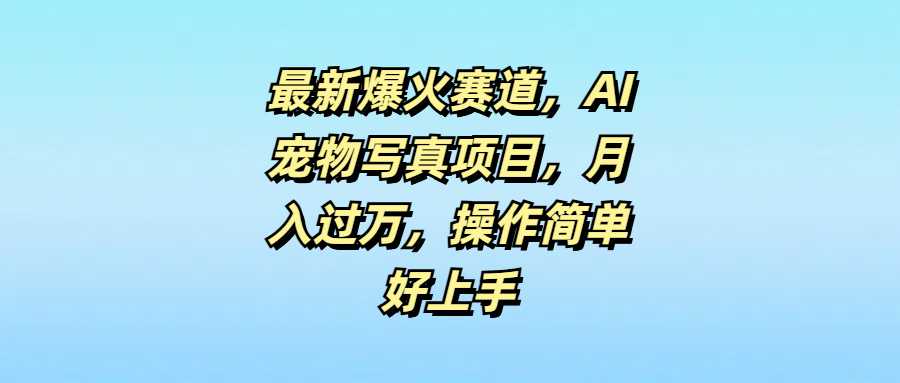 图片[1]网创吧-网创项目资源站-副业项目-创业项目-搞钱项目最新爆火赛道，AI宠物写真项目，月入过万，操作简单好上手网创吧-网创项目资源站-副业项目-创业项目-搞钱项目网创吧