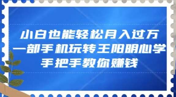 小白也能轻松月入过万,一部手机玩转王阳明心学,手把手教你赚钱【揭秘】网创吧-网创项目资源站-副业项目-创业项目-搞钱项目网创吧