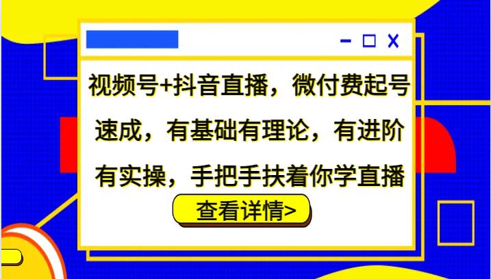 视频号+抖音直播，微付费起号速成，有基础有理论，有进阶有实操，手把手扶着你学直播网创吧-网创项目资源站-副业项目-创业项目-搞钱项目网创吧