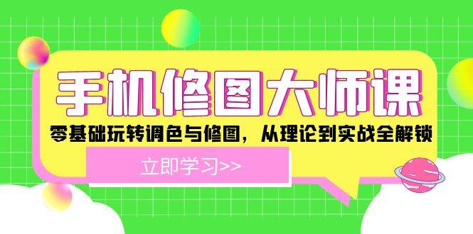 (12288期)手机 修图大师课:零基础玩转调色与修图,从理论到实战全解锁网创吧-网创项目资源站-副业项目-创业项目-搞钱项目网创吧