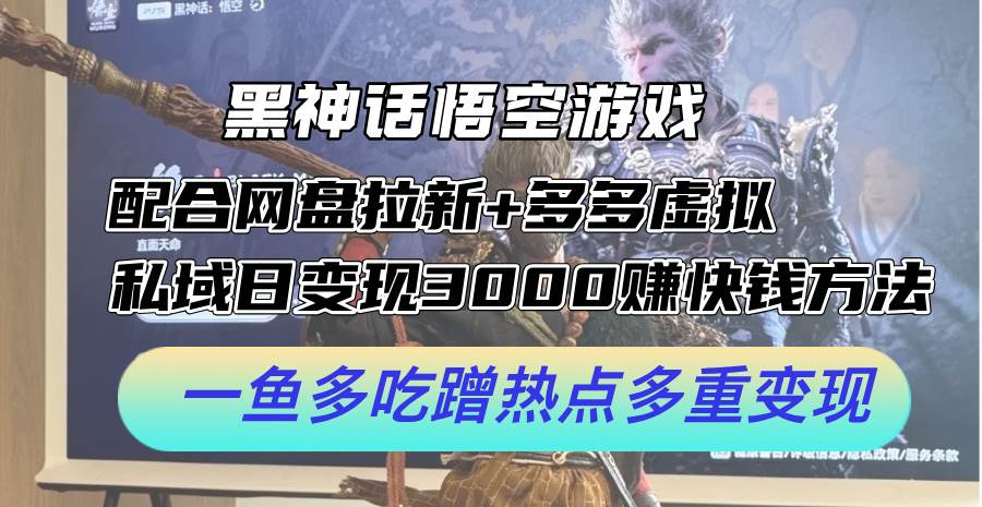 (12316期)黑神话悟空游戏配合网盘拉新+多多虚拟+私域日变现3000+赚快钱方法。...网创吧-网创项目资源站-副业项目-创业项目-搞钱项目网创吧