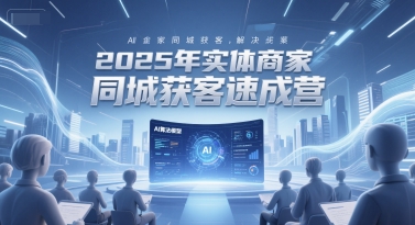 2025年实体商家同城获客速成营,同城企业AI获客全域解决方案网创吧-网创项目资源站-副业项目-创业项目-搞钱项目网创吧