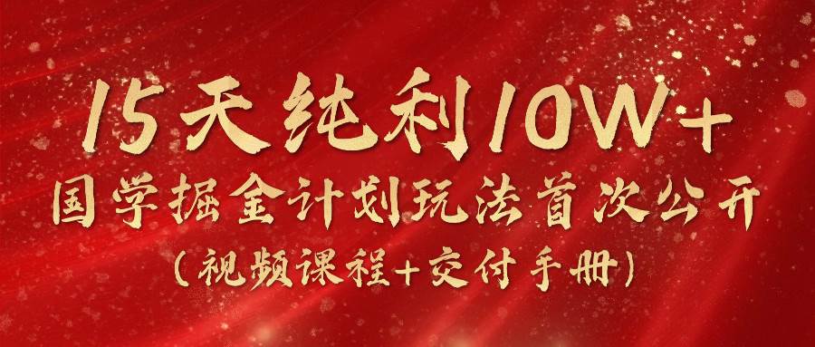《国学掘金计划2024》实战教学视频,15天纯利10W+(视频课程+交付手册)网创吧-网创项目资源站-副业项目-创业项目-搞钱项目网创吧