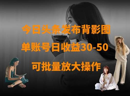 今日头条发布背影图,单账号日收益30-50,可放大操作网创吧-网创项目资源站-副业项目-创业项目-搞钱项目网创吧