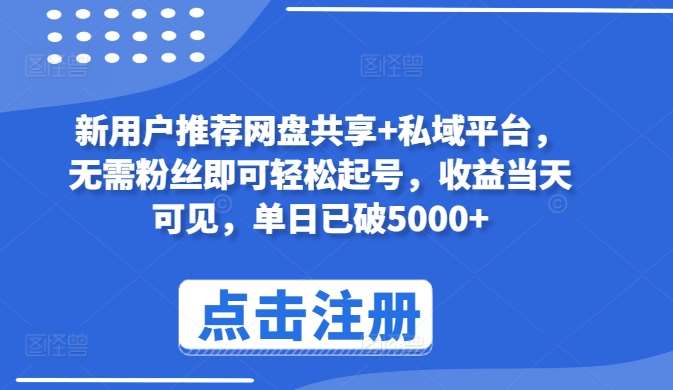 新用户推荐网盘共享+私域平台,无需粉丝即可轻松起号,收益当天可见,单日已破5000+【揭秘】网创吧-网创项目资源站-副业项目-创业项目-搞钱项目网创吧