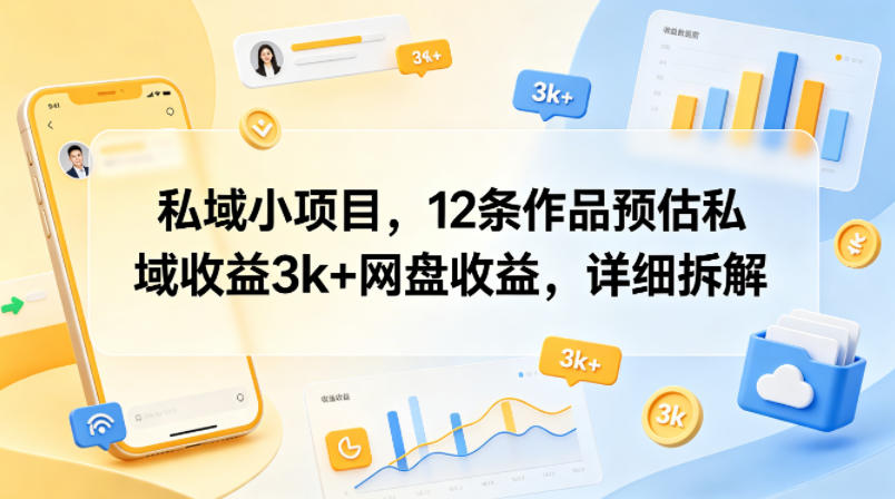 私域小项目,12条作品预估私域收益3k+网盘收益,详细拆解网创吧-网创项目资源站-副业项目-创业项目-搞钱项目网创吧
