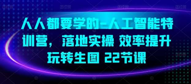 人人都要学的-人工智能特训营,落地实操 效率提升 玩转生图(22节课)网创吧-网创项目资源站-副业项目-创业项目-搞钱项目网创吧