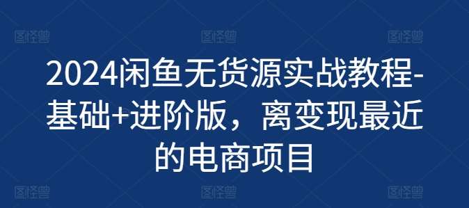 2024闲鱼无货源实战教程-基础+进阶版,离变现最近的电商项目网创吧-网创项目资源站-副业项目-创业项目-搞钱项目网创吧