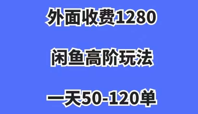 外面收费1280,闲鱼高阶玩法,一天50-120单,市场需求大,日入1000+【揭秘】网创吧-网创项目资源站-副业项目-创业项目-搞钱项目网创吧